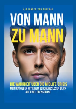 Von Mann zu Mann - Die Wahrheit über Männer in der Midlife-Crisis - Mein Ratgeber mit einem schonungslosen Blick auf eine Lebensphase