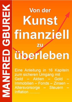 Von der Kunst finanziell zu überleben - Eine Anleitung in 16 Kapiteln zum sicheren Umgang mit Geld – Aktien – Gold – Immobilien – Fonds – Zinsen – Altersvorsorge – Steuern – Inflation …....