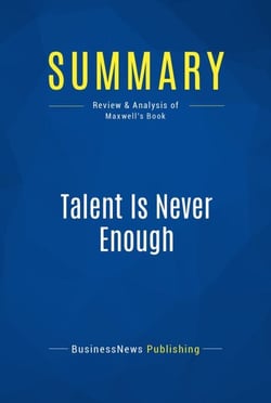 Summary: Talent Is Never Enough - Review and Analysis of Maxwell's Book