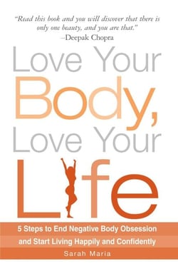 Love Your Body, Love Your Life - 5 Steps to End Negative Body Obsession and Start Living Happily and Confidently