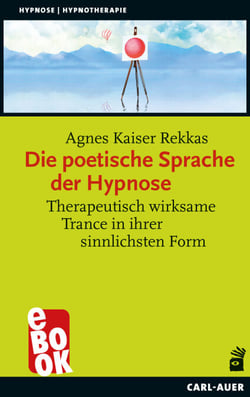 Die poetische Sprache der Hypnose - Therapeutisch wirksame Trance in ihrer sinnlichsten Form