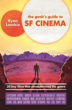 The Geek's Guide to SF Cinema - 30 Key Films that Revolutionised the Genre