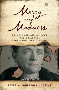 Mercy and Madness - Dr. Mary Archard Latham's Tragic Fall from Female Physician to Felon