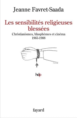 Les sensibilités religieuses blessées - Christianismes, blasphèmes et cinéma. 1965-1988
