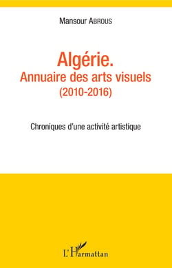 Algérie. Annuaire des arts visuels (2010-2016) - Chroniques d'une activité artistique