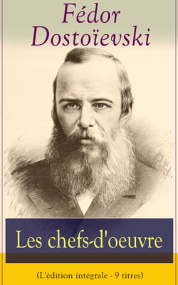 Les chefs-d'oeuvre de Fédor Dostoïevski (L'édition intégrale - 9 titres) - Crime et Châtiment + Les frères Karamazov + Le joueur + L'idiot + Les possédés + Les Nuits blanches + Les Pauvres Gens + L’esprit souterrain + L'éternel mari