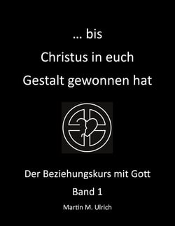 ... bis Christus in euch Gestalt gewonnen hat - Der Beziehungskurs mit Gott Band 1