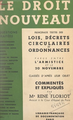 Le droit nouveau - Principaux textes des lois, décrets, circulaires et ordonnances parus entre l'Armistice et le 20 novembre, classés d'après leur objet, commentés et expliqués