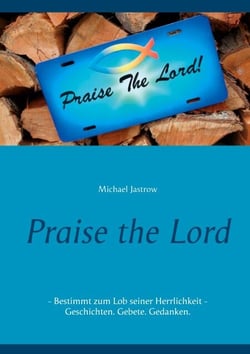 Praise the Lord - Bestimmt zum Lob seiner Herrlichkeit - Geschichten. Gebete. Gedanken.