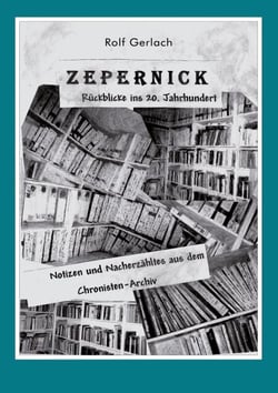 Zepernick. Rückblicke ins 20. Jahrhundert - Notizen und Nacherzähltes aus dem Chronisten-Archiv