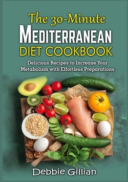The 30-Minute Mediterranean Diet Cookbook - Delicious Recipes to Increase Your Metabolism with Effortless Preparations
