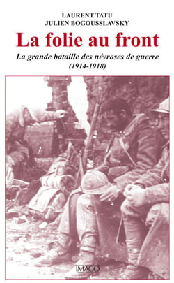 La folie au front : La grande bataille des névroses de guerre (1914-1918)