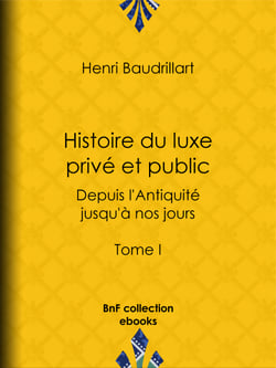Histoire du luxe privé et public depuis l'Antiquité jusqu'à nos jours - Tome I - Théorie du luxe - Le Luxe primitif - Le Luxe dans l'Orient antique et moderne - Le Luxe en Grèce