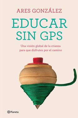 Educar sin GPS - Una visión global de la crianza para que disfrutes por el camino