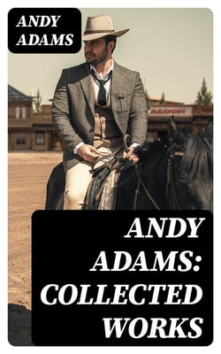 Andy Adams: Collected Works - 19 Westerns (The Story of a Poker Steer, The Log of a Cowboy, A College Vagabond, The Outlet, Reed Anthony, Cowman, The Double Trail, Rangering…)