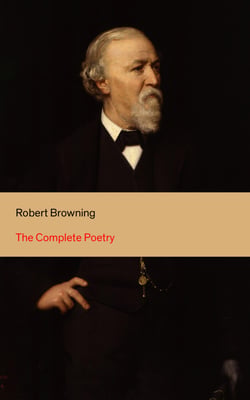 The Complete Poetry - 22 Collections of Poetry by the author of the well-known poems My Last Duchess, Porphyria's Lover, The Pied Piper of Hamelin, Christmas-Eve, Easter-Day