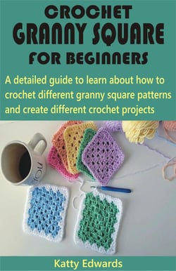Crochet Granny Square for Beginners - A detailed guide to learn about how to crochet different granny square patterns and create different crochet projects
