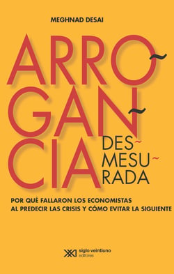 Arrogancia desmesurada - Por qué fallaron los economistas al predecir las crisis y cómo evitar las siguientes