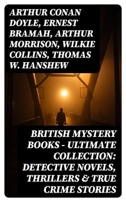 British Mystery Books - Ultimate Collection: Detective Novels, Thrillers &amp; True Crime Stories - 600 Title in One Volume