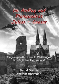 Im Anflug auf Planquadrat Julius - Caesar - Flugzeugabstürze des 2. Weltkrieges im nördlichen Harzvorland