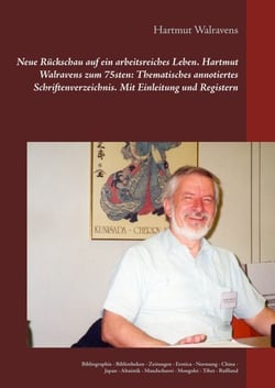 Neue Rückschau auf ein arbeitsreiches Leben  Hartmut Walravens zum 75sten: Thematisches annotiertes Schriftenverzeichnis Mit Einleitung und Registern - Bibliographie - Bibliotheken - Zeitungen - Erotica - Normung - China - Japan - Altaistik - Mandschur...