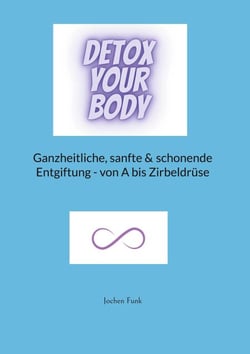 Detox your Body - Ganzheitliche, sanfte und schonende Entgiftung - von A bis Zirbeldrüse