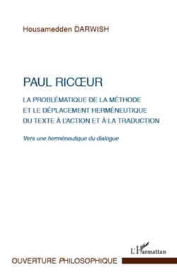 Paul Ricoeur. La problématique de la méthode et le déplacement herméneutique du texte à l'action et à la traduction - Vers une herméneutique du dialogue