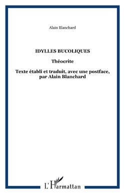 Idylles bucoliques - Théocrite - Texte établi et traduit, avec une postface, par Alain Blanchard