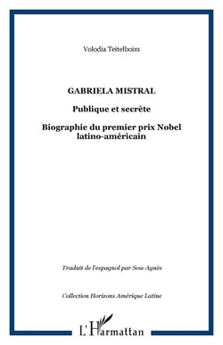 GABRIELA MISTRAL - Publique et secrète Biographie du premier prix Nobel latino-américain - Biographie du premier prix Nobel latino-américain