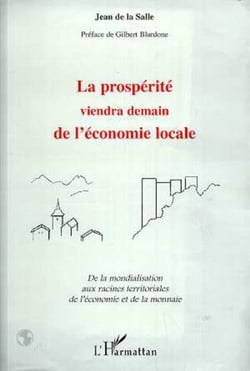 LA PROSPERITE VIENDRA DEMAIN DE L'ECONOMIE LOCALE - De la mondialisation aux racines territoriales de l'économie et de la monnaie