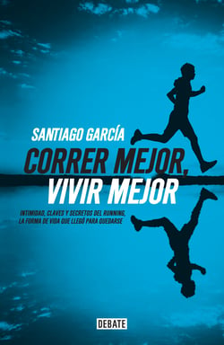 Correr mejor, vivir mejor - Intimidad,claves y secretos del running,la forma de vida que llegó para quedarse