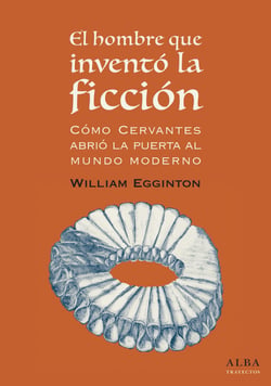 El hombre que inventó la ficción - Cómo Cervantes abrió la puerta al mundo moderno