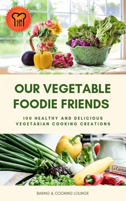 Our Vegetable Foodie Friends - 100 Healthy and Delicious Vegetarian Cooking Creations (Healthy Vegetarian Cookbook)