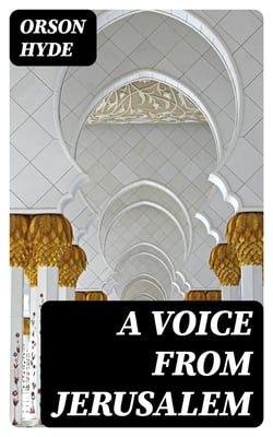A Voice from Jerusalem - Or, A Sketch of the Travels and Ministry of Elder Orson Hyde