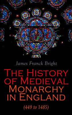 The History of Medieval Monarchy in England (449 to 1485) - From the Departure of Romans to Richard III