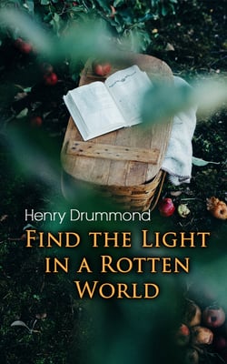 Find the Light in a Rotten World - The Three Elements of a Complete Life; Natural Law in the Spiritual World; Love, the Greatest Thing in the World; Eternal Life...