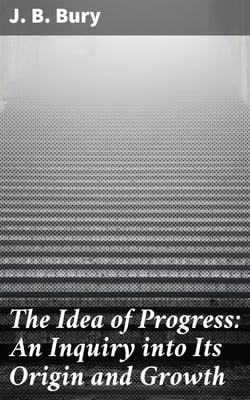 The Idea of Progress: An Inguiry into Its Origin and Growth