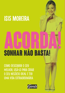 Acorda! Sonhar não basta! - Como descobrir o seu melhor , usá-lo para criar o seu negócio ideal e ter uma vida extraordinária