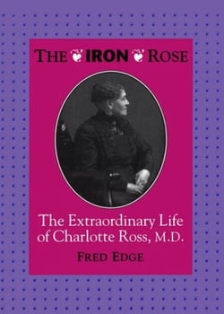 The Iron Rose - The Extraordinary Life of Charlotte Ross, MD