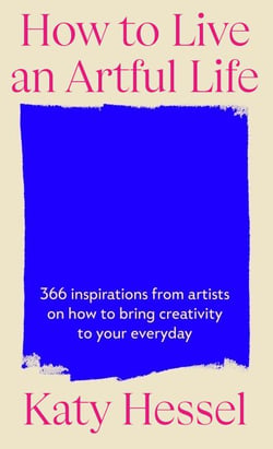 How To Live An Artful Life - A Year of Creativity and Inspiration from the Bestselling Author of The Story Of Art Without Men