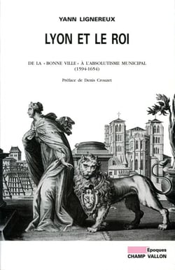Lyon et le roi - De la "bonne ville" à l'absolutisme municipal (1594-1654)
