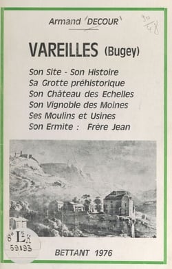 Vareilles (Bugey) - Son site, son histoire, sa grotte préhistorique, son château des échelles, son vignoble des moines, ses moulins et usines, son ermite : frère Jean