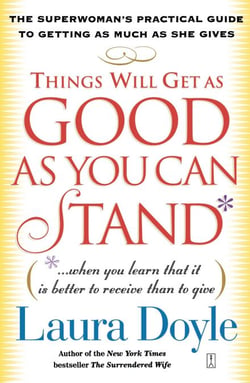 Things Will Get as Good as You Can Stand - (. . . When you learn that it is better to receive than to give) The Superwoman's Practical Guide to Getting as Much as She Gives