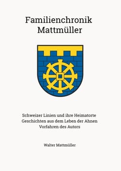 Familienchronik Mattmüller - Die Schweizer Linien und ihre Heimatorte