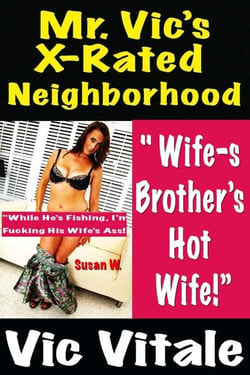 Mr. Vic’s X-Rated Neighborhood  " Wife-s Brother’s Hot Wife!”  "While He’s Fishing, I’m  Fucking His Wife’s Ass!”