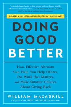 Doing Good Better - How Effective Altruism Can Help You Help Others, Do Work that Matters, and Make Smarter Choices about Giving Back