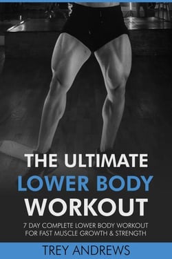 The Ultimate Lower Body Workout: 7 Day Complete Lower Body Workout for Fast Muscle Growth &amp; Strength