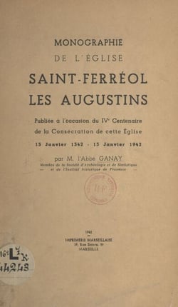 Monographie de l'église Saint-Ferréol les Augustins - Publiée à l'occasion du IVe Centenaire de la consécration de cette église, 15 janvier 1542-15 janvier 1942