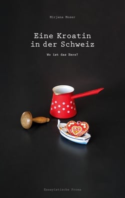 Eine Kroatin in der Schweiz - Wo ist das Herz? (Ein biografischer Roman über Veränderung und Identität)