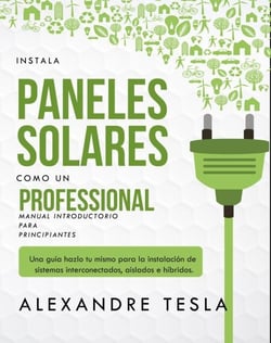 Instala paneles solares como un profesional Manual Introductorio para principiantes: Una guía hazlo tu mismo para la instalación de sistemas interconectados, aislados e híbridos.
